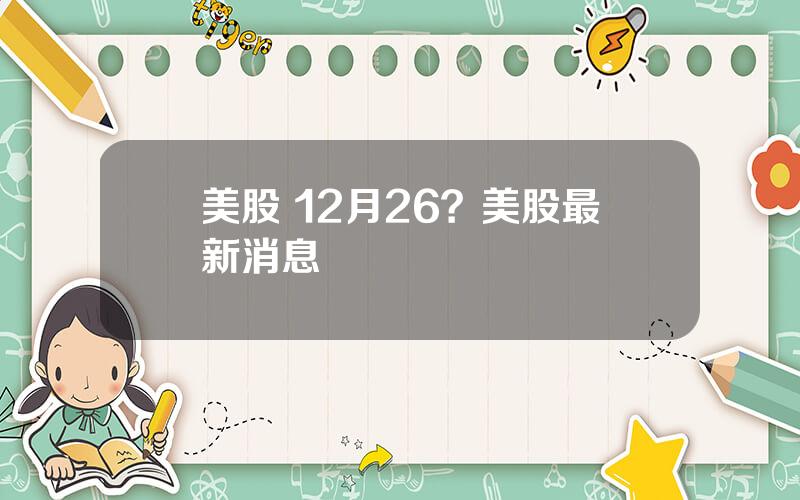 美股 12月26？美股最新消息